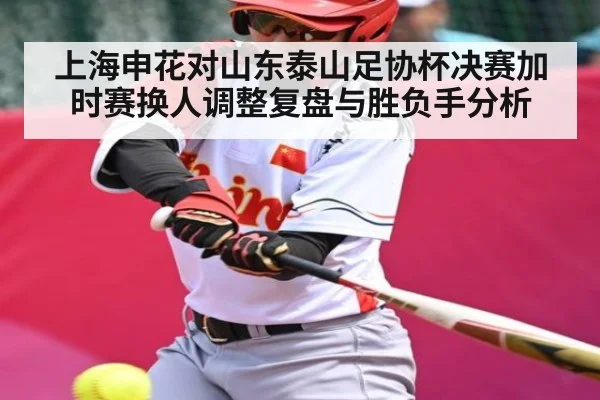 上海申花对山东泰山足协杯决赛加时赛换人调整复盘与胜负手分析